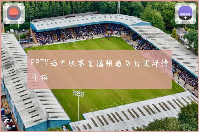 PPTV西甲联赛直播频道与订阅详情介绍