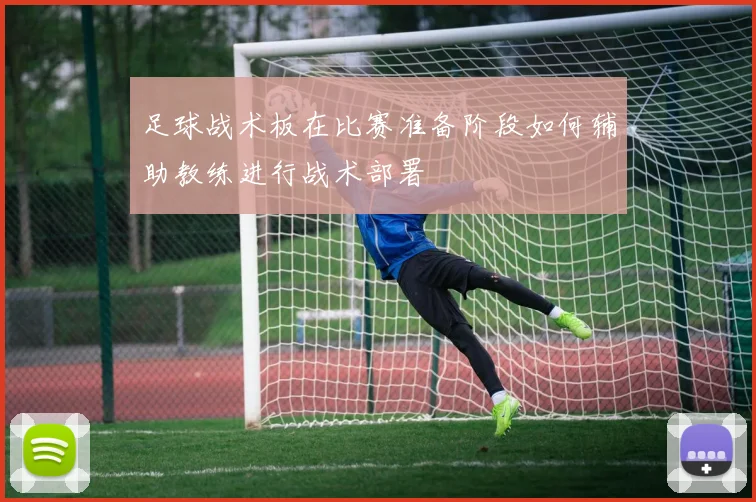 足球战术板在比赛准备阶段如何辅助教练进行战术部署