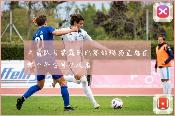 火箭队与雷霆队比赛的现场直播在哪个平台可以观看