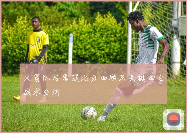 火箭队与雷霆比分回顾及关键回合战术分析