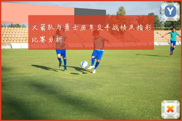 火箭队与勇士历年交手战绩及精彩比赛分析