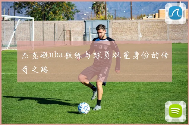 杰克逊nba教练与球员双重身份的传奇之路