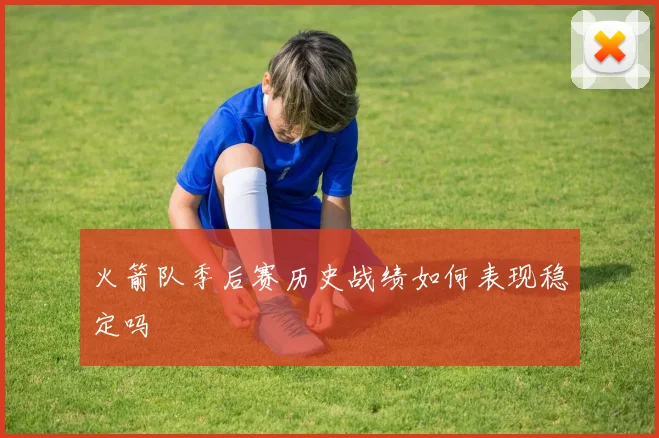 火箭队季后赛历史战绩如何表现稳定吗