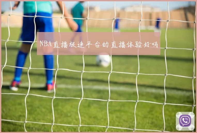 NBA直播极速平台的直播体验好吗