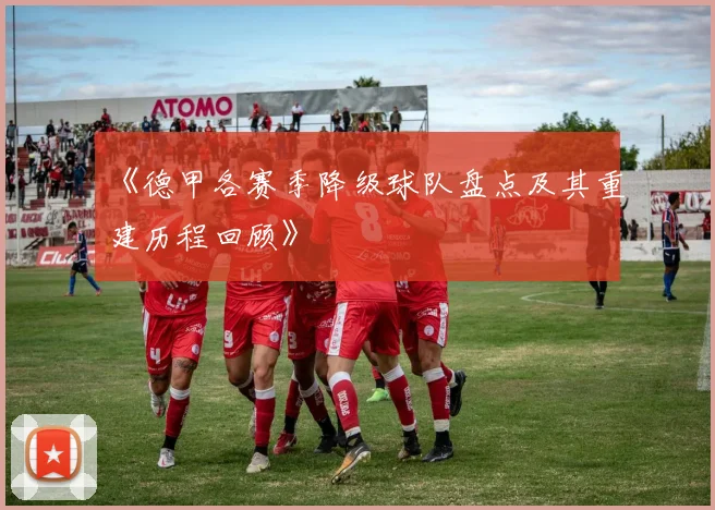 《德甲各赛季降级球队盘点及其重建历程回顾》