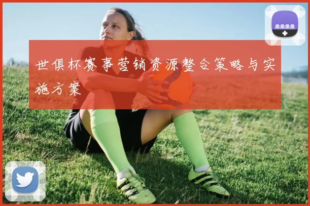 世俱杯赛事营销资源整合策略与实施方案
